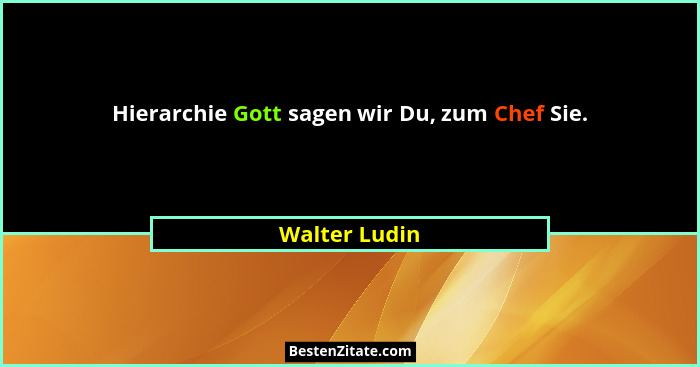 Hierarchie Gott sagen wir Du, zum Chef Sie.... - Walter Ludin
