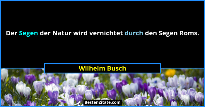 Der Segen der Natur wird vernichtet durch den Segen Roms.... - Wilhelm Busch