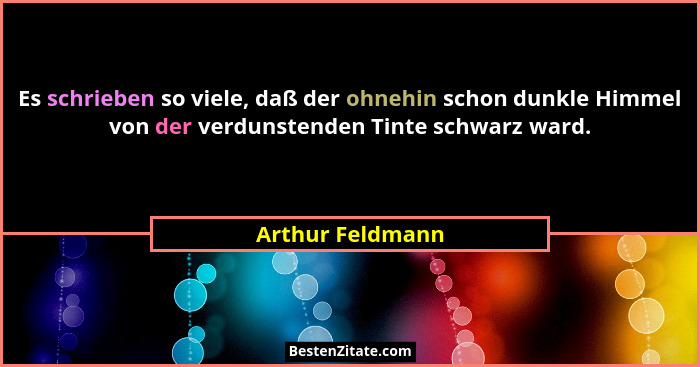 Es schrieben so viele, daß der ohnehin schon dunkle Himmel von der verdunstenden Tinte schwarz ward.... - Arthur Feldmann