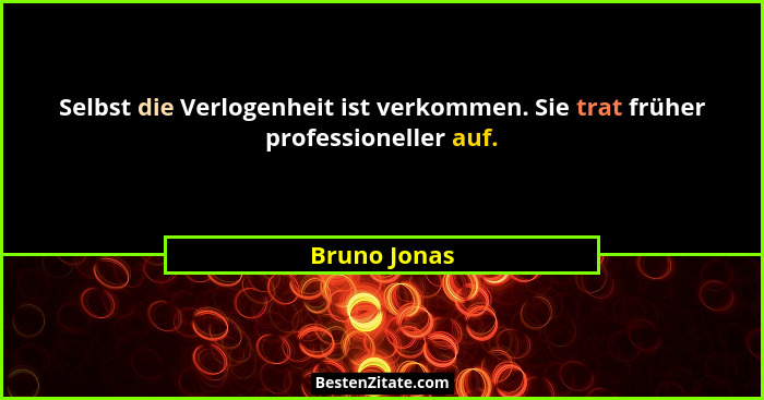 Selbst die Verlogenheit ist verkommen. Sie trat früher professioneller auf.... - Bruno Jonas