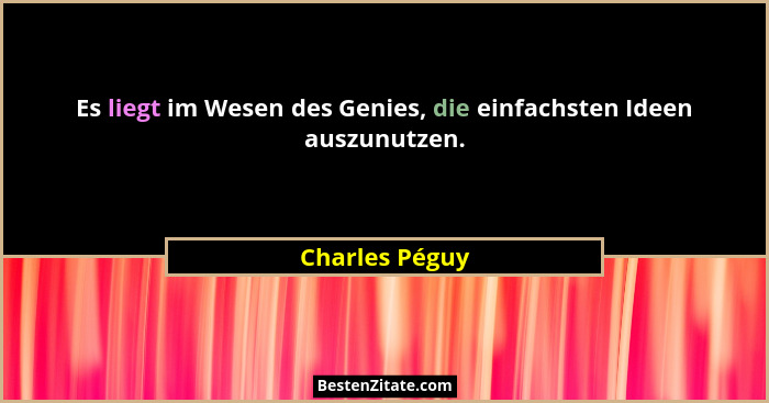 Es liegt im Wesen des Genies, die einfachsten Ideen auszunutzen.... - Charles Péguy