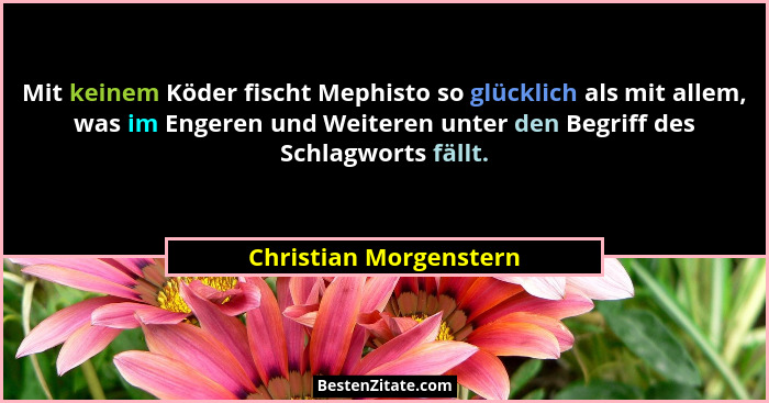 Mit keinem Köder fischt Mephisto so glücklich als mit allem, was im Engeren und Weiteren unter den Begriff des Schlagworts fäl... - Christian Morgenstern