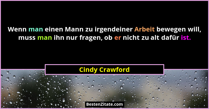 Wenn man einen Mann zu irgendeiner Arbeit bewegen will, muss man ihn nur fragen, ob er nicht zu alt dafür ist.... - Cindy Crawford