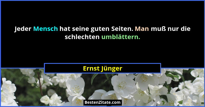 Jeder Mensch hat seine guten Seiten. Man muß nur die schlechten umblättern.... - Ernst Jünger