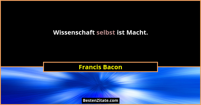 Wissenschaft selbst ist Macht.... - Francis Bacon