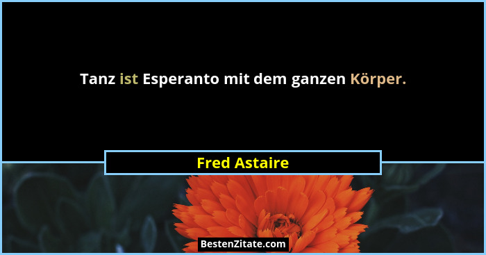 Tanz ist Esperanto mit dem ganzen Körper.... - Fred Astaire