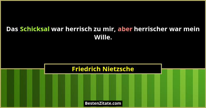 Das Schicksal war herrisch zu mir, aber herrischer war mein Wille.... - Friedrich Nietzsche