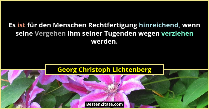 Es ist für den Menschen Rechtfertigung hinreichend, wenn seine Vergehen ihm seiner Tugenden wegen verziehen werden.... - Georg Christoph Lichtenberg