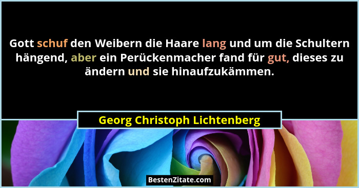Gott schuf den Weibern die Haare lang und um die Schultern hängend, aber ein Perückenmacher fand für gut, dieses zu ände... - Georg Christoph Lichtenberg