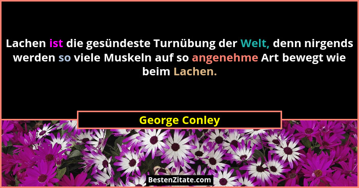 Lachen ist die gesündeste Turnübung der Welt, denn nirgends werden so viele Muskeln auf so angenehme Art bewegt wie beim Lachen.... - George Conley
