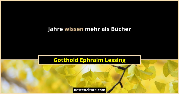 Jahre wissen mehr als Bücher... - Gotthold Ephraim Lessing