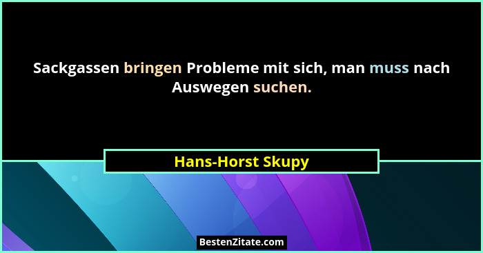 Sackgassen bringen Probleme mit sich, man muss nach Auswegen suchen.... - Hans-Horst Skupy