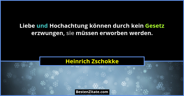 Liebe und Hochachtung können durch kein Gesetz erzwungen, sie müssen erworben werden.... - Heinrich Zschokke