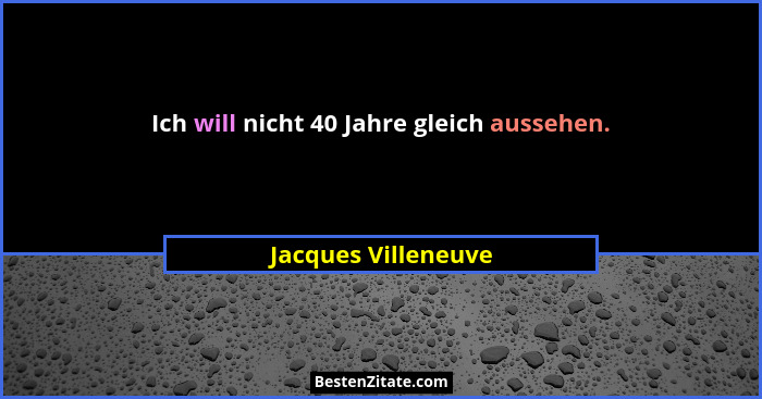 Ich will nicht 40 Jahre gleich aussehen.... - Jacques Villeneuve