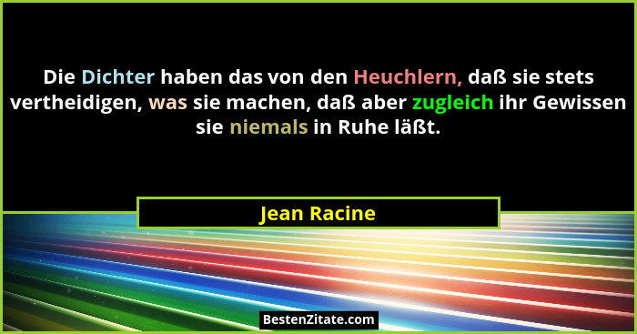 Die Dichter haben das von den Heuchlern, daß sie stets vertheidigen, was sie machen, daß aber zugleich ihr Gewissen sie niemals in Ruhe... - Jean Racine
