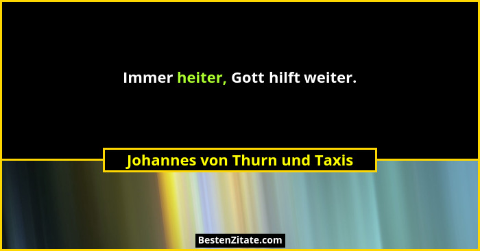 Immer heiter, Gott hilft weiter.... - Johannes von Thurn und Taxis