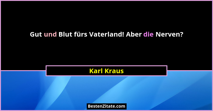 Gut und Blut fürs Vaterland! Aber die Nerven?... - Karl Kraus