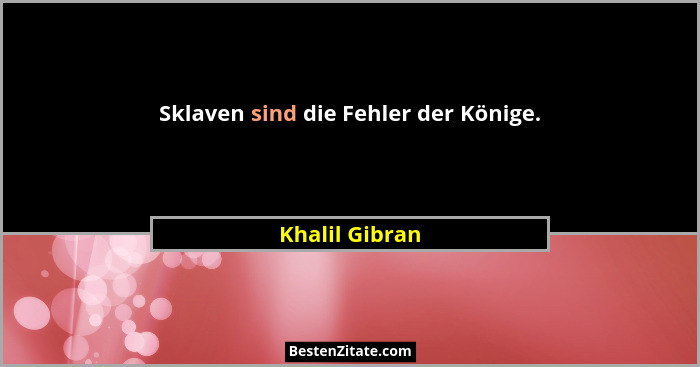 Sklaven sind die Fehler der Könige.... - Khalil Gibran