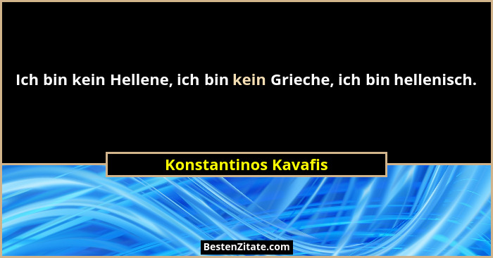Ich bin kein Hellene, ich bin kein Grieche, ich bin hellenisch.... - Konstantinos Kavafis