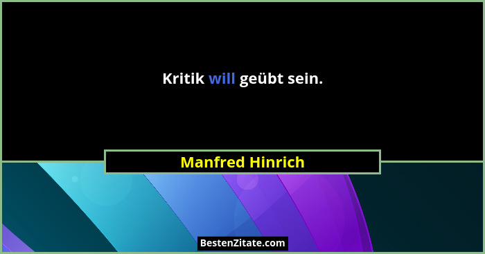 Kritik will geübt sein.... - Manfred Hinrich