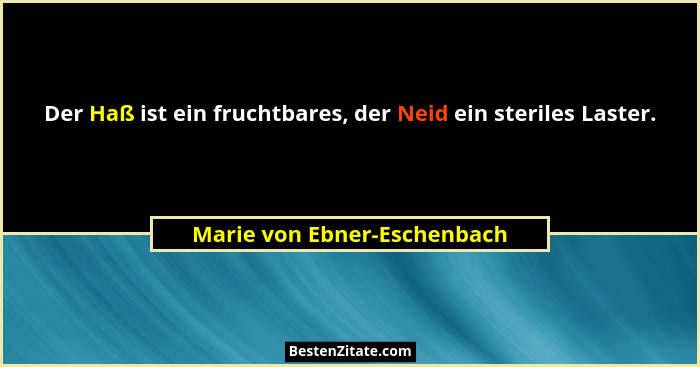 Der Haß ist ein fruchtbares, der Neid ein steriles Laster.... - Marie von Ebner-Eschenbach