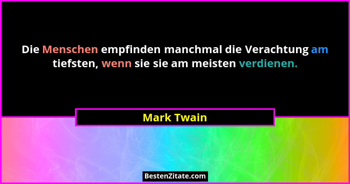 Die Menschen empfinden manchmal die Verachtung am tiefsten, wenn sie sie am meisten verdienen.... - Mark Twain