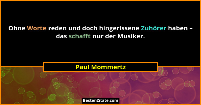 Ohne Worte reden und doch hingerissene Zuhörer haben – das schafft nur der Musiker.... - Paul Mommertz