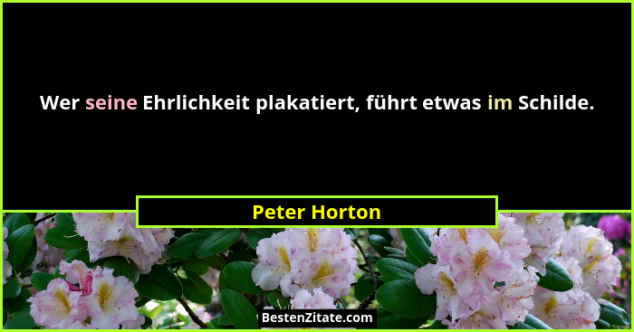 Wer seine Ehrlichkeit plakatiert, führt etwas im Schilde.... - Peter Horton