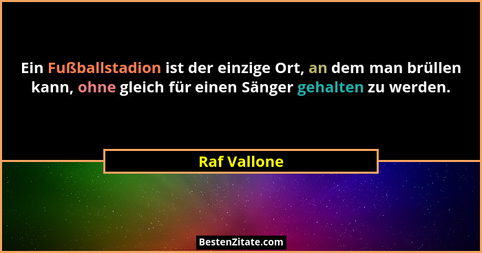 Ein Fußballstadion ist der einzige Ort, an dem man brüllen kann, ohne gleich für einen Sänger gehalten zu werden.... - Raf Vallone