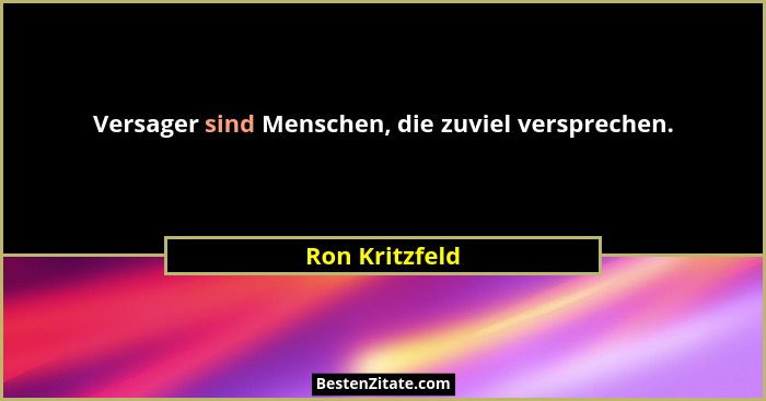 Versager sind Menschen, die zuviel versprechen.... - Ron Kritzfeld