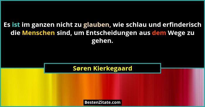 Es ist im ganzen nicht zu glauben, wie schlau und erfinderisch die Menschen sind, um Entscheidungen aus dem Wege zu gehen.... - Søren Kierkegaard