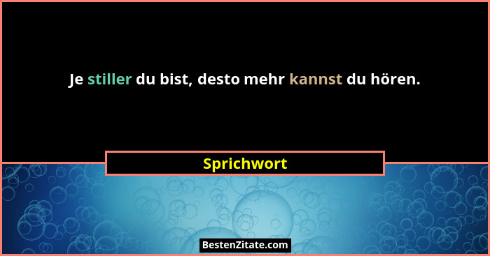 Je stiller du bist, desto mehr kannst du hören.... - Sprichwort