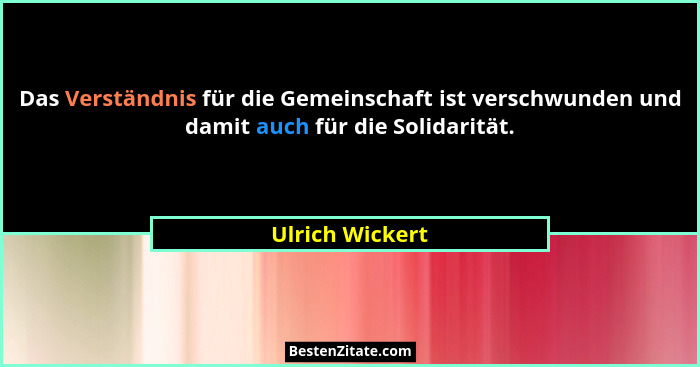 Das Verständnis für die Gemeinschaft ist verschwunden und damit auch für die Solidarität.... - Ulrich Wickert