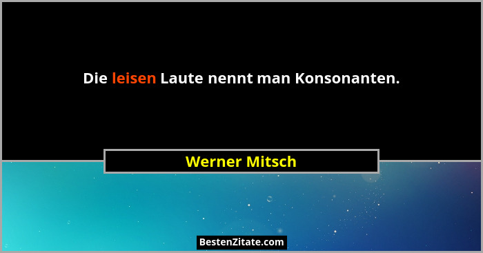Die leisen Laute nennt man Konsonanten.... - Werner Mitsch