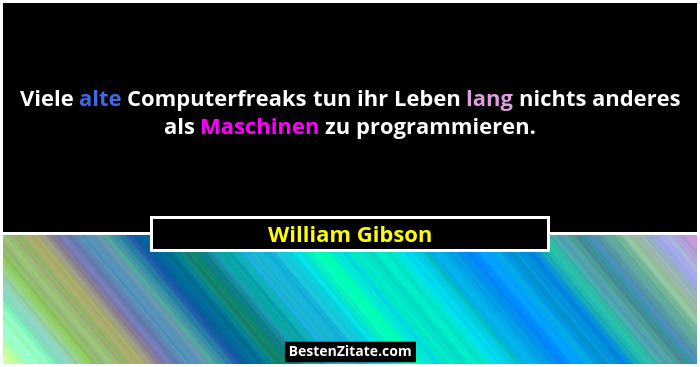 Viele alte Computerfreaks tun ihr Leben lang nichts anderes als Maschinen zu programmieren.... - William Gibson