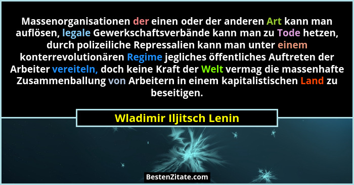 Massenorganisationen der einen oder der anderen Art kann man auflösen, legale Gewerkschaftsverbände kann man zu Tode hetzen,... - Wladimir Iljitsch Lenin