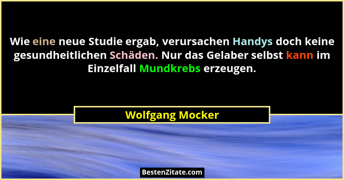Wie eine neue Studie ergab, verursachen Handys doch keine gesundheitlichen Schäden. Nur das Gelaber selbst kann im Einzelfall Mundkr... - Wolfgang Mocker