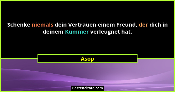 Schenke niemals dein Vertrauen einem Freund, der dich in deinem Kummer verleugnet hat.... - Äsop