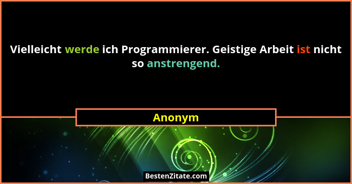 Vielleicht werde ich Programmierer. Geistige Arbeit ist nicht so anstrengend.... - Anonym