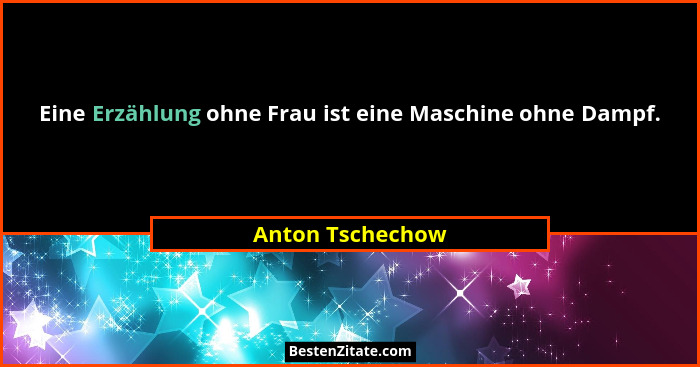 Eine Erzählung ohne Frau ist eine Maschine ohne Dampf.... - Anton Tschechow