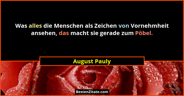 Was alles die Menschen als Zeichen von Vornehmheit ansehen, das macht sie gerade zum Pöbel.... - August Pauly