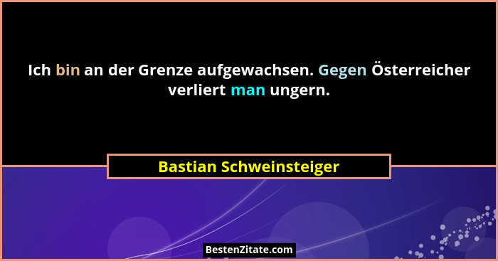 Ich bin an der Grenze aufgewachsen. Gegen Österreicher verliert man ungern.... - Bastian Schweinsteiger