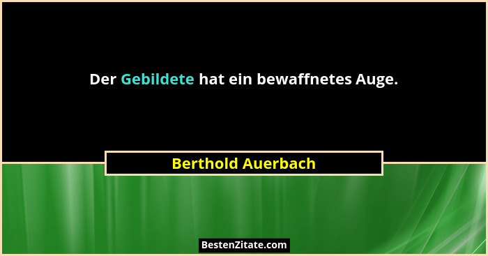 Der Gebildete hat ein bewaffnetes Auge.... - Berthold Auerbach