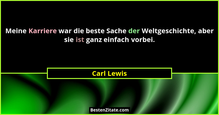 Meine Karriere war die beste Sache der Weltgeschichte, aber sie ist ganz einfach vorbei.... - Carl Lewis