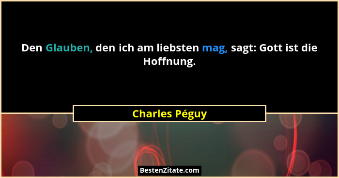 Den Glauben, den ich am liebsten mag, sagt: Gott ist die Hoffnung.... - Charles Péguy