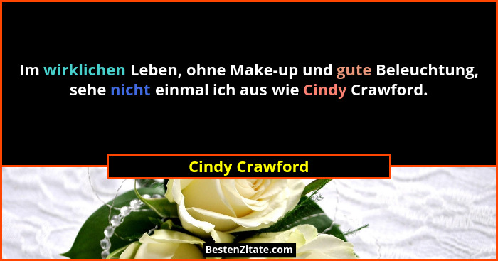 Im wirklichen Leben, ohne Make-up und gute Beleuchtung, sehe nicht einmal ich aus wie Cindy Crawford.... - Cindy Crawford