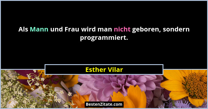 Als Mann und Frau wird man nicht geboren, sondern programmiert.... - Esther Vilar