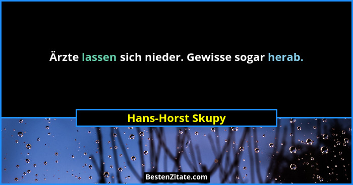 Ärzte lassen sich nieder. Gewisse sogar herab.... - Hans-Horst Skupy