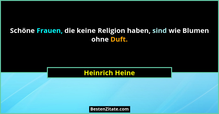 Schöne Frauen, die keine Religion haben, sind wie Blumen ohne Duft.... - Heinrich Heine