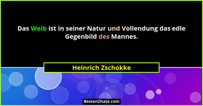Das Weib ist in seiner Natur und Vollendung das edle Gegenbild des Mannes.... - Heinrich Zschokke